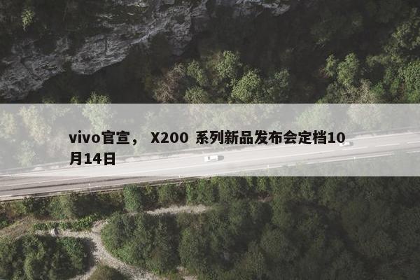 vivo官宣， X200 系列新品发布会定档10 月14日