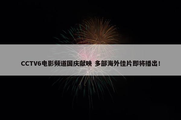 CCTV6电影频道国庆献映 多部海外佳片即将播出！