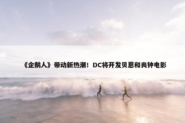 《企鹅人》带动新热潮！DC将开发贝恩和丧钟电影