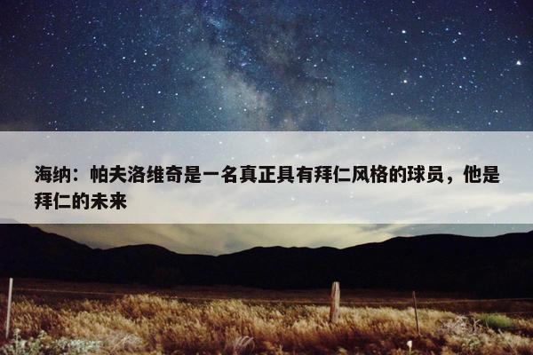 海纳：帕夫洛维奇是一名真正具有拜仁风格的球员，他是拜仁的未来