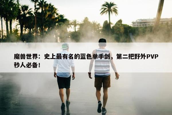 魔兽世界：史上最有名的蓝色单手剑，第二把野外PVP秒人必备！