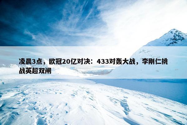 凌晨3点，欧冠20亿对决：433对轰大战，李刚仁挑战英超双闸