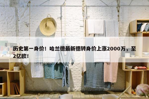 历史第一身价！哈兰德最新德转身价上涨2000万，至2亿欧！