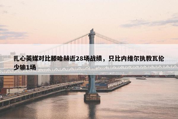 扎心英媒对比滕哈赫近28场战绩，只比内维尔执教瓦伦少输1场