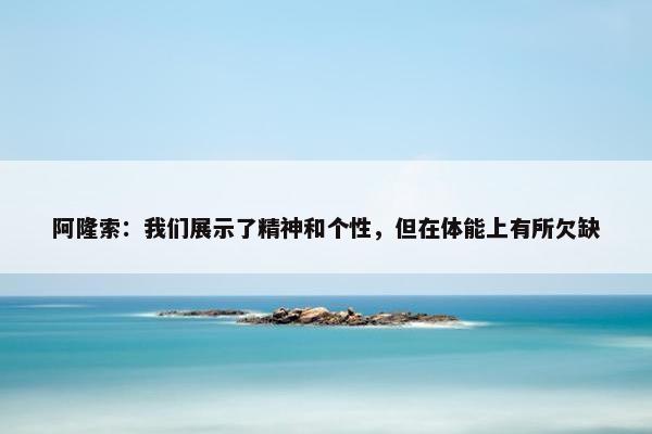 阿隆索：我们展示了精神和个性，但在体能上有所欠缺