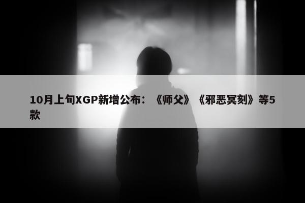 10月上旬XGP新增公布：《师父》《邪恶冥刻》等5款