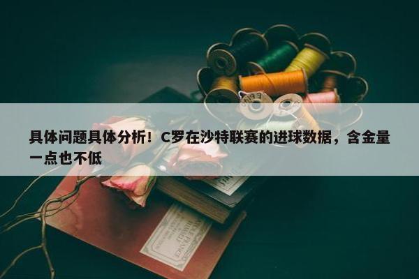 具体问题具体分析！C罗在沙特联赛的进球数据，含金量一点也不低