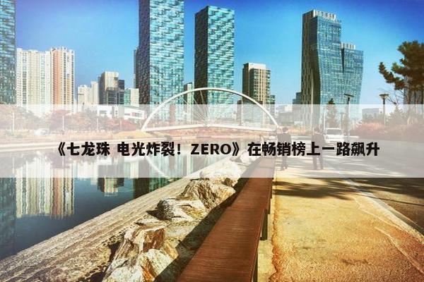 《七龙珠 电光炸裂！ZERO》在畅销榜上一路飙升