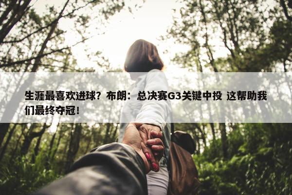 生涯最喜欢进球？布朗：总决赛G3关键中投 这帮助我们最终夺冠！