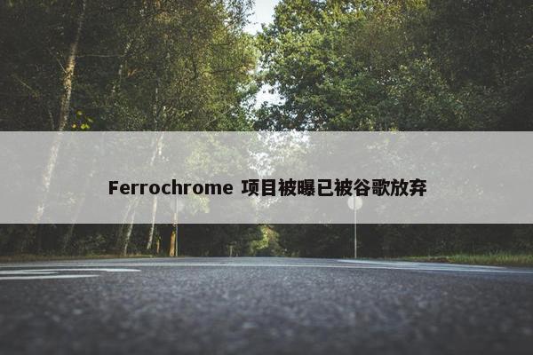 Ferrochrome 项目被曝已被谷歌放弃