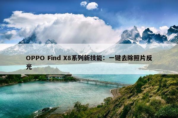 OPPO Find X8系列新技能：一键去除照片反光