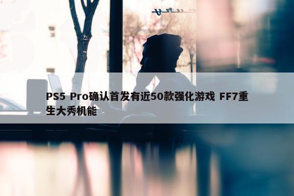 PS5 Pro确认首发有近50款强化游戏 FF7重生大秀机能