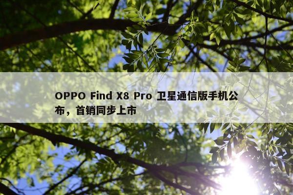 OPPO Find X8 Pro 卫星通信版手机公布，首销同步上市