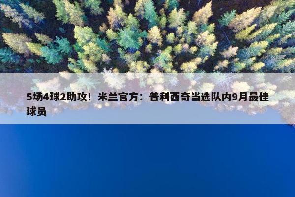 5场4球2助攻！米兰官方：普利西奇当选队内9月最佳球员