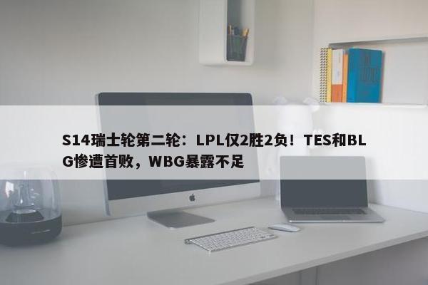 S14瑞士轮第二轮：LPL仅2胜2负！TES和BLG惨遭首败，WBG暴露不足