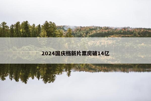 2024国庆档新片票房破14亿