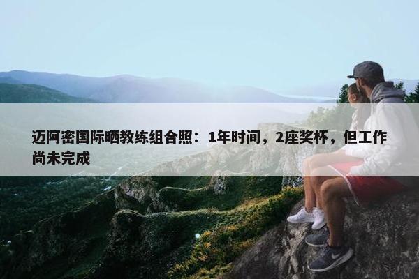 迈阿密国际晒教练组合照：1年时间，2座奖杯，但工作尚未完成