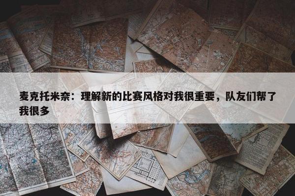 麦克托米奈：理解新的比赛风格对我很重要，队友们帮了我很多