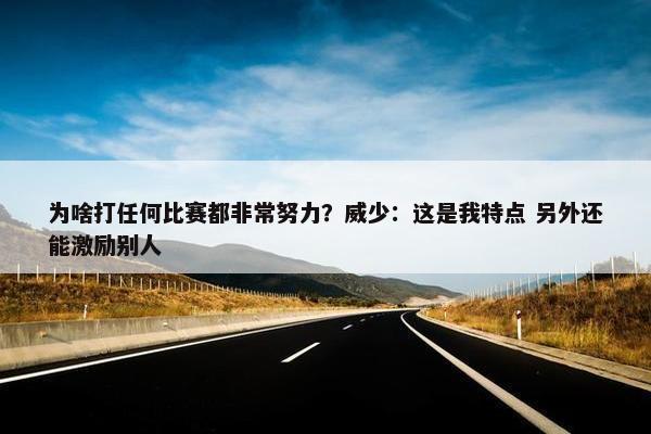 为啥打任何比赛都非常努力？威少：这是我特点 另外还能激励别人