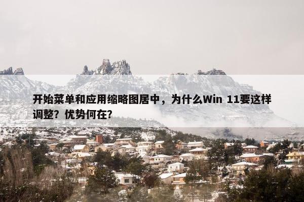 开始菜单和应用缩略图居中，为什么Win 11要这样调整？优势何在？