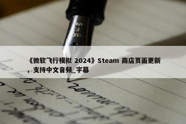 《微软飞行模拟 2024》Steam 商店页面更新，支持中文音频_字幕