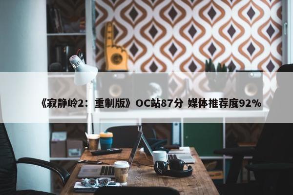 《寂静岭2：重制版》OC站87分 媒体推荐度92%