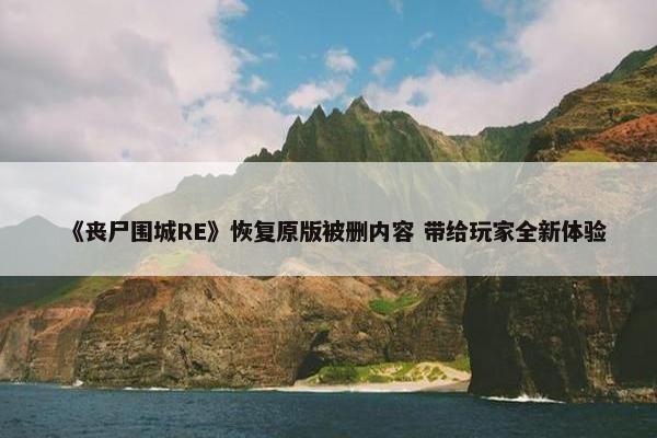 《丧尸围城RE》恢复原版被删内容 带给玩家全新体验