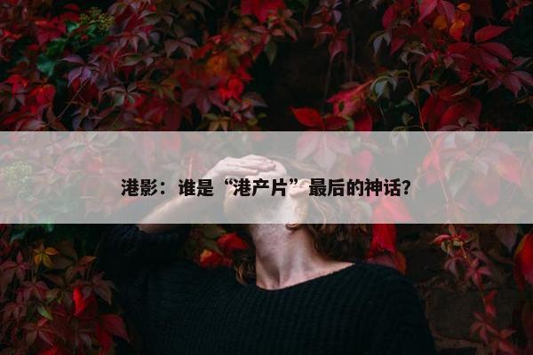 港影：谁是“港产片”最后的神话？