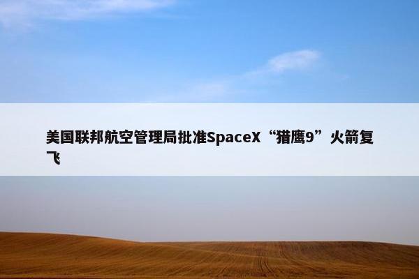 美国联邦航空管理局批准SpaceX“猎鹰9”火箭复飞