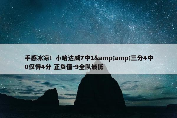 手感冰凉！小哈达威7中1&amp;三分4中0仅得4分 正负值-9全队最低