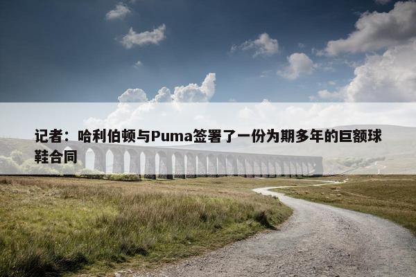 记者：哈利伯顿与Puma签署了一份为期多年的巨额球鞋合同