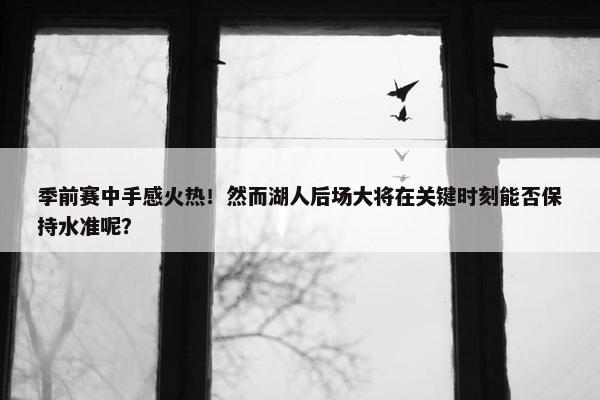 季前赛中手感火热！然而湖人后场大将在关键时刻能否保持水准呢？