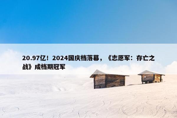 20.97亿！2024国庆档落幕，《志愿军：存亡之战》成档期冠军