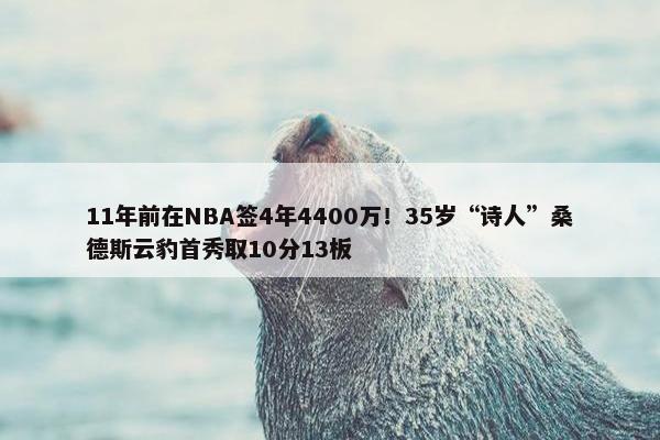 11年前在NBA签4年4400万！35岁“诗人”桑德斯云豹首秀取10分13板