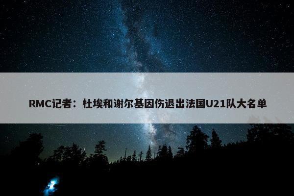 RMC记者：杜埃和谢尔基因伤退出法国U21队大名单