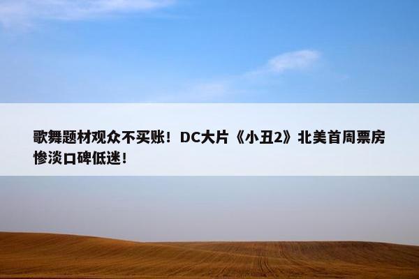 歌舞题材观众不买账！DC大片《小丑2》北美首周票房惨淡口碑低迷！