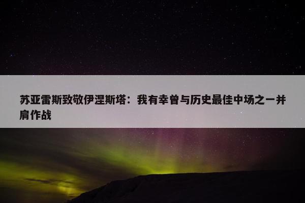 苏亚雷斯致敬伊涅斯塔：我有幸曾与历史最佳中场之一并肩作战