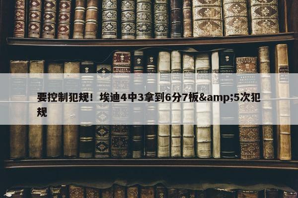 要控制犯规！埃迪4中3拿到6分7板&5次犯规