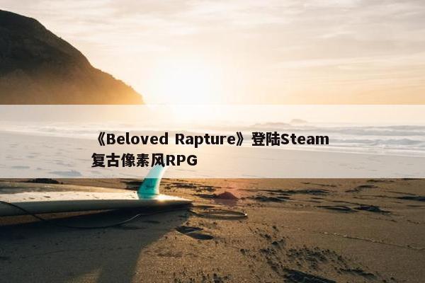 《Beloved Rapture》登陆Steam 复古像素风RPG