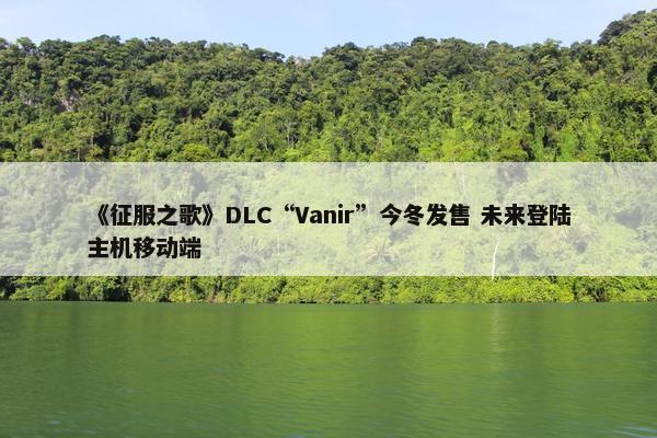 《征服之歌》DLC“Vanir”今冬发售 未来登陆主机移动端