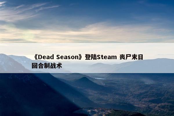 《Dead Season》登陆Steam 丧尸末日回合制战术