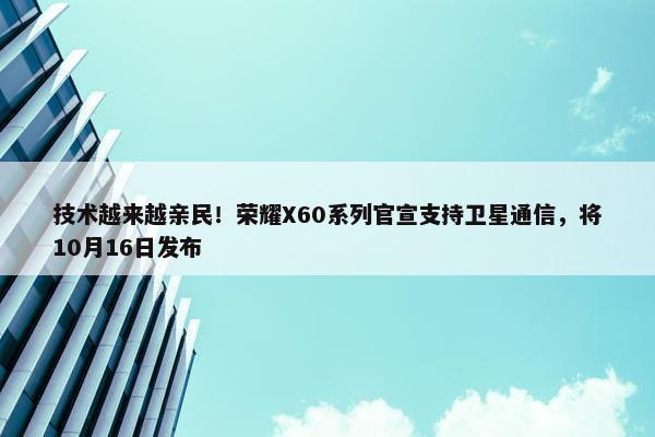 技术越来越亲民！荣耀X60系列官宣支持卫星通信，将10月16日发布