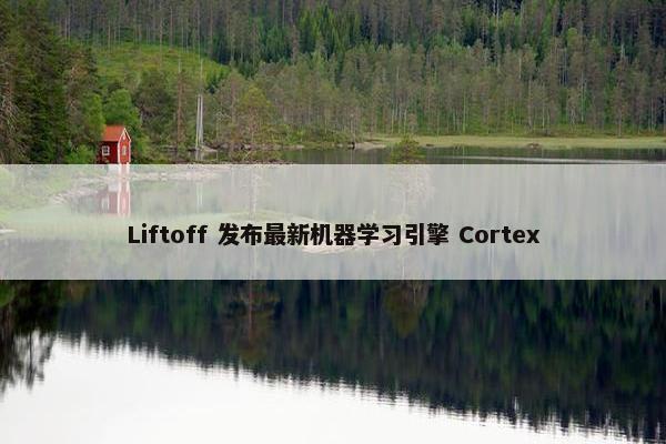 Liftoff 发布最新机器学习引擎 Cortex