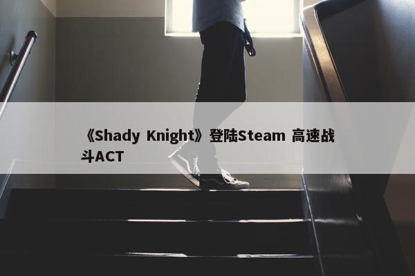 《Shady Knight》登陆Steam 高速战斗ACT