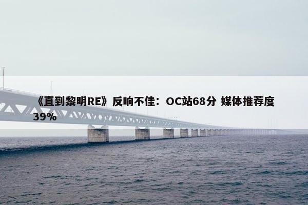 《直到黎明RE》反响不佳：OC站68分 媒体推荐度39%