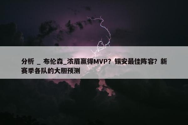 分析 _ 布伦森_浓眉赢得MVP？锡安最佳阵容？新赛季各队的大胆预测