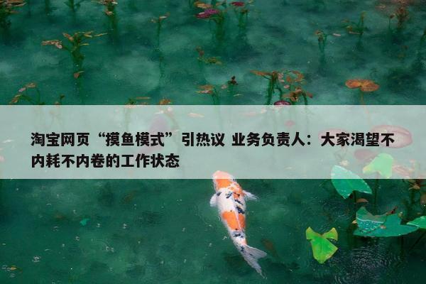 淘宝网页“摸鱼模式”引热议 业务负责人：大家渴望不内耗不内卷的工作状态