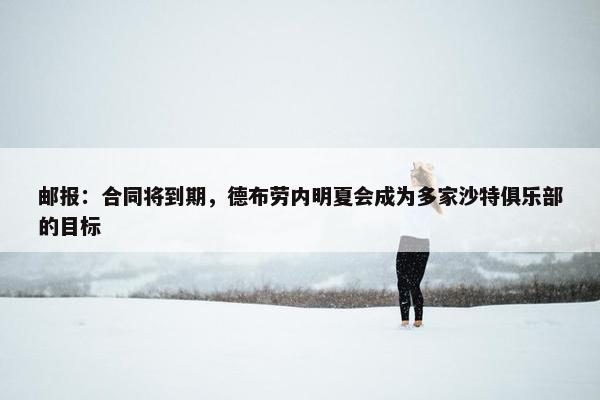 邮报：合同将到期，德布劳内明夏会成为多家沙特俱乐部的目标