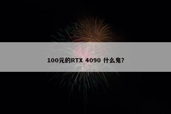 100元的RTX 4090 什么鬼？