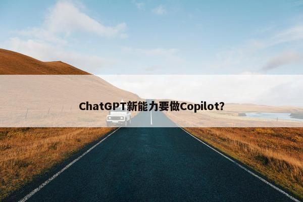 ChatGPT新能力要做Copilot？